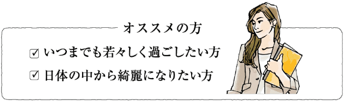 【オススメの方】・いつでも若々しく過ごしたい方・体の中から綺麗になりたい方